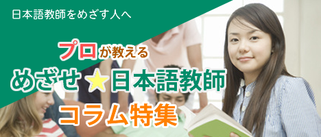 日本語教師をめざす人へ　プロが教える、「めざせ！日本語教師コラム特集」